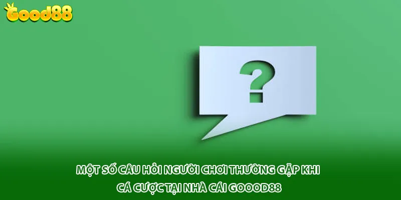 Một số câu hỏi người chơi thường gặp khi cá cược tại nhà cái Goood88